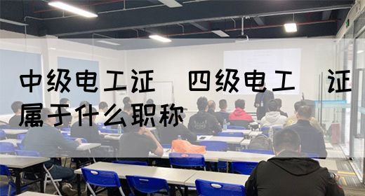 中级电工证：四级电工证属于什么职称(图1)