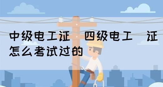 中级电工证：四级电工证怎么考试过的(图1)