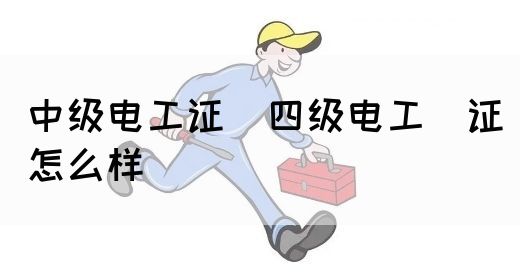 中级电工证：四级电工证怎么样(图1)