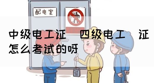 中级电工证：四级电工证怎么考试的呀