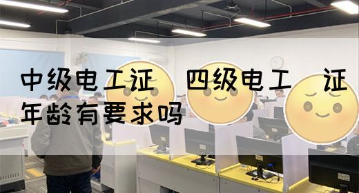 中级电工证：四级电工证年龄有要求吗(图1)