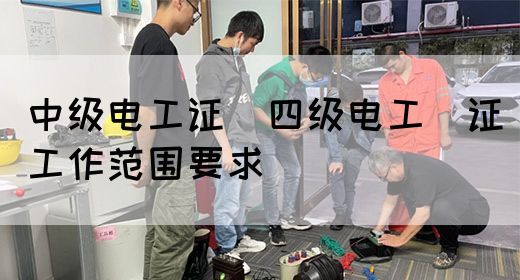 中级电工证：四级电工证工作范围要求(图1)