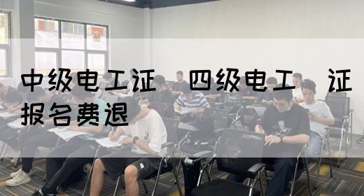 中级电工证：四级电工证报名费退(图1)