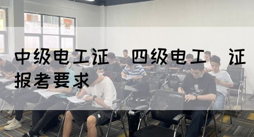 中级电工证：四级电工证报考要求