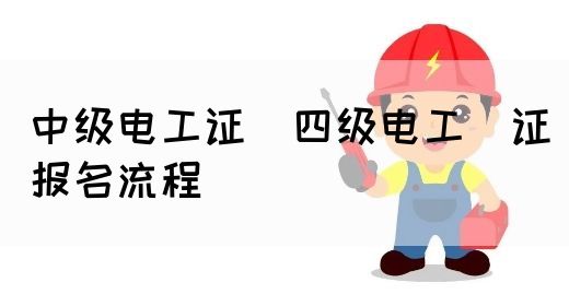 中级电工证：四级电工证报名流程