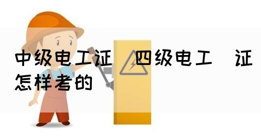 中级电工证：四级电工证怎样考的