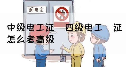 中级电工证：四级电工证怎么考高级