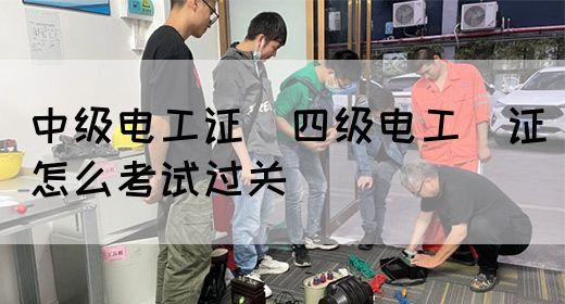 中级电工证：四级电工证怎么考试过关(图1)