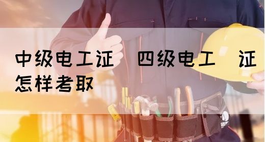 中级电工证：四级电工证怎样考取(图1)