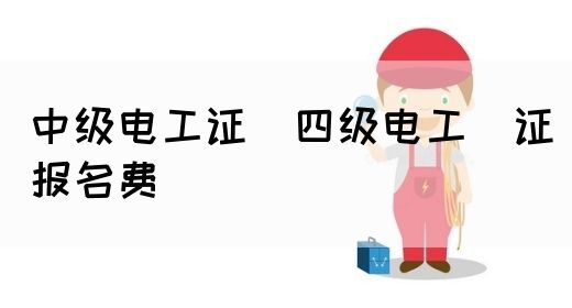 中级电工证：四级电工证报名费(图1)