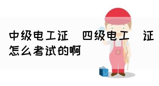 中级电工证：四级电工证怎么考试的啊(图1)