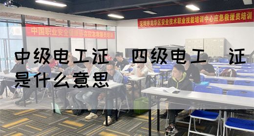 中级电工证：四级电工证是什么意思