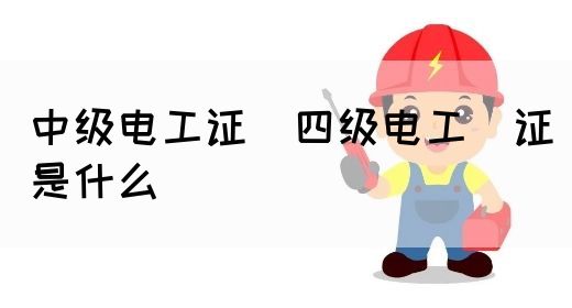 中级电工证：四级电工证是什么(图1)