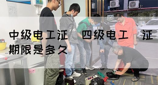 中级电工证：四级电工证期限是多久(图1)