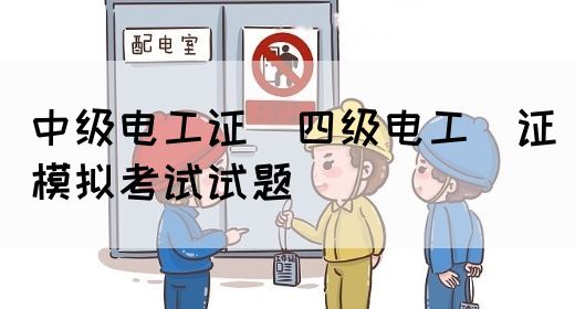 中级电工证：四级电工证模拟考试试题