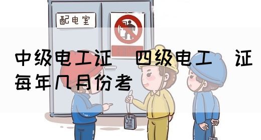 中级电工证：四级电工证每年几月份考