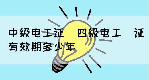 中级电工证：四级电工证有效期多少年(图1)