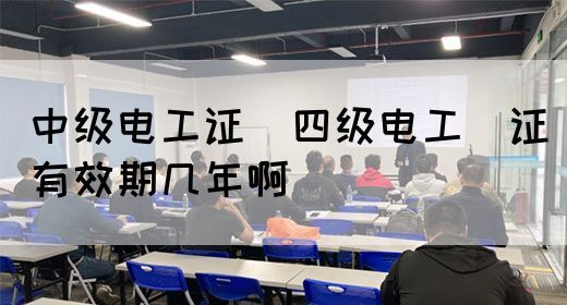 中级电工证：四级电工证有效期几年啊(图1)