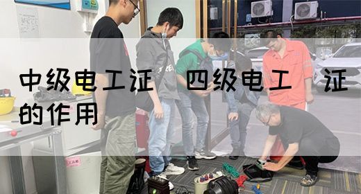 中级电工证：四级电工证的作用