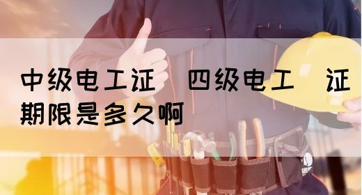 中级电工证：四级电工证期限是多久啊(图1)