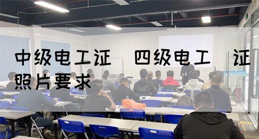 中级电工证：四级电工证照片要求(图1)