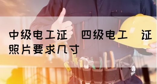 中级电工证：四级电工证照片要求几寸(图1)