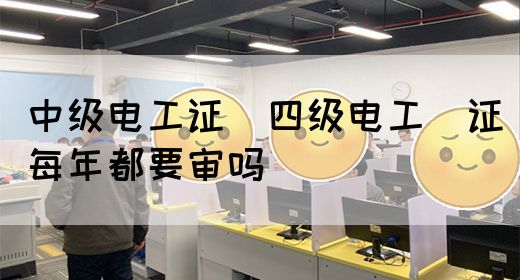 中级电工证：四级电工证每年都要审吗(图1)