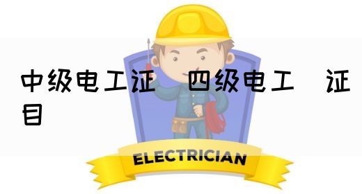 中级电工证：四级电工证目