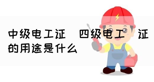 中级电工证：四级电工证的用途是什么(图1)