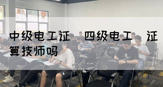 中级电工证：四级电工证算技师吗