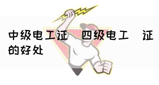 中级电工证：四级电工证的好处(图1)