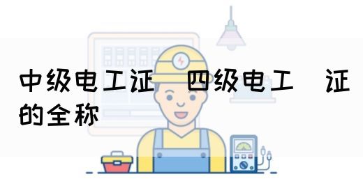 中级电工证：四级电工证的全称(图1)