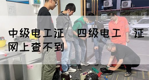 中级电工证：四级电工证网上查不到(图1)