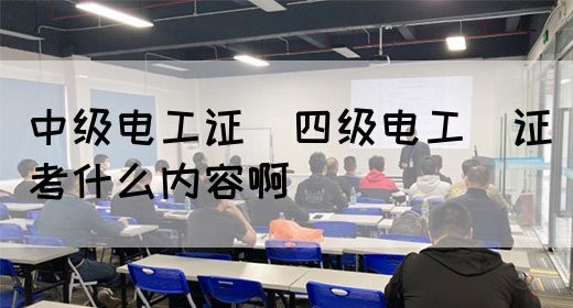 中级电工证：四级电工证考什么内容啊(图1)