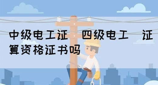 中级电工证：四级电工证算资格证书吗(图1)