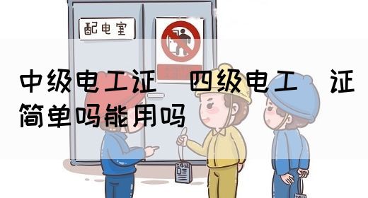 中级电工证：四级电工证简单吗能用吗