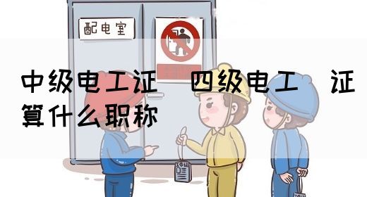 中级电工证：四级电工证算什么职称(图1)