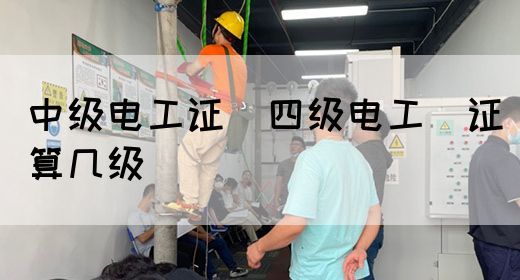 中级电工证：四级电工证算几级(图1)