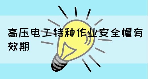 高压电工特种作业安全帽有效期(图1)