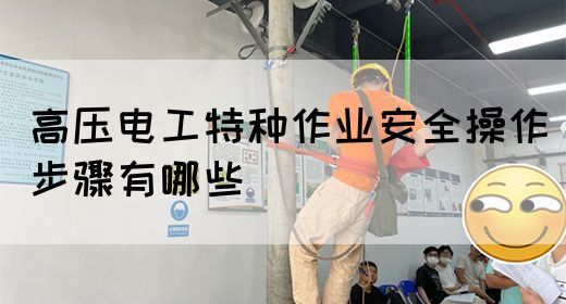 高压电工特种作业安全操作步骤有哪些