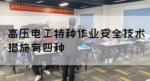 高压电工特种作业安全技术措施有四种