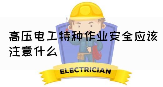 高压电工特种作业安全应该注意什么(图1)