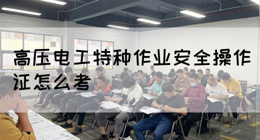 高压电工特种作业安全操作证怎么考(图1)