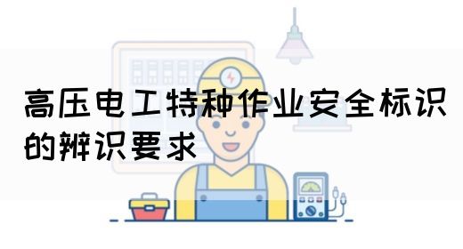 高压电工特种作业安全标识的辨识要求(图1)