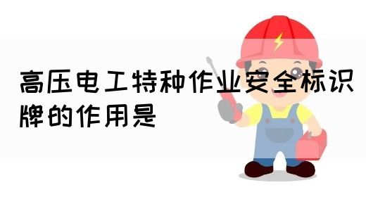 高压电工特种作业安全标识牌的作用是(图1)