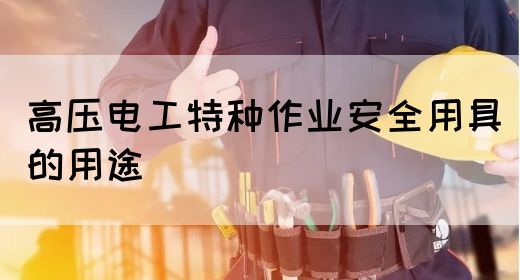 高压电工特种作业安全用具的用途(图1)