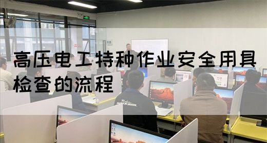 高压电工特种作业安全用具检查的流程