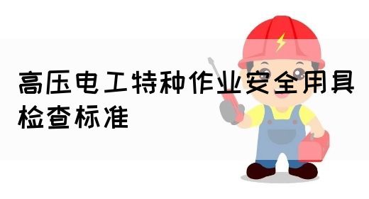 高压电工特种作业安全用具检查标准(图1)