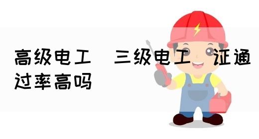 高级电工（三级电工）证通过率高吗