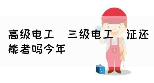 高级电工（三级电工）证还能考吗今年